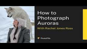 How to Photograph the Northern Lights (Auroras) with Rachel Jones Ross | Live Class