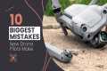 10 BIGGEST Drone MISTAKES New Pilots